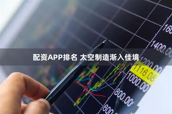 配资APP排名 太空制造渐入佳境