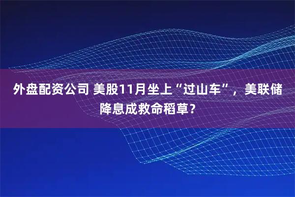 外盘配资公司 美股11月坐上“过山车”，美联储降息成救命稻草？